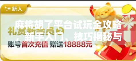 麻将胡了平台试玩全攻略，新手入门、技巧揭秘与真实体验分享
