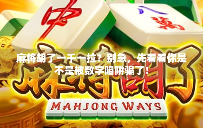 麻将胡了一千一拉？别急，先看看你是不是被数字陷阱骗了！