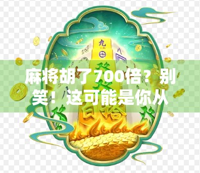 麻将胡了700倍？别笑！这可能是你从未见过的暴富奇迹！