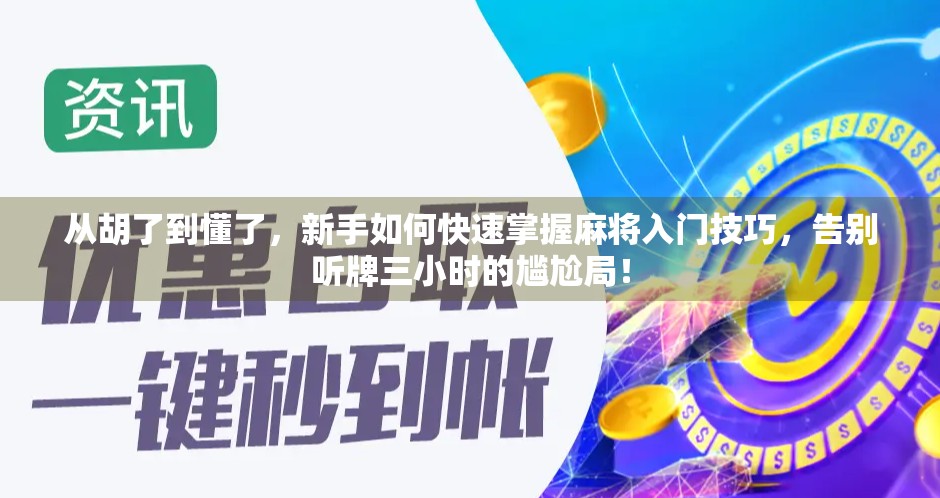 从胡了到懂了，新手如何快速掌握麻将入门技巧，告别听牌三小时的尴尬局！