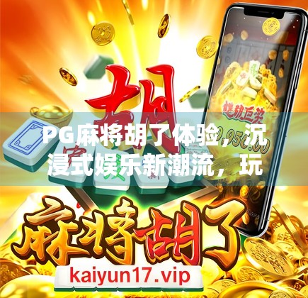 PG麻将胡了体验，沉浸式娱乐新潮流，玩家口碑爆棚的手机麻将神器！