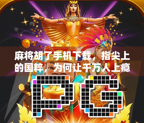 麻将胡了手机下载，指尖上的国粹，为何让千万人上瘾？