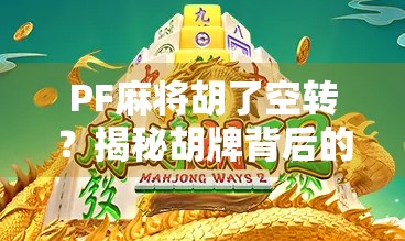 PF麻将胡了空转？揭秘胡牌背后的真相与社交密码