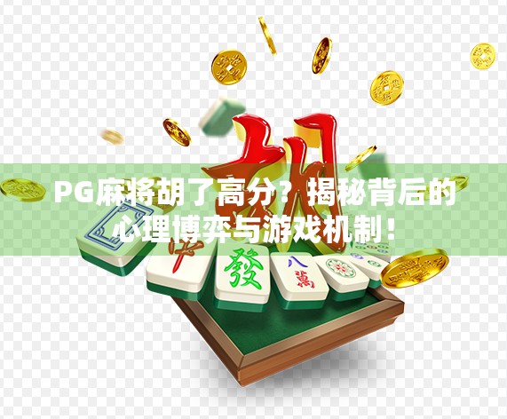 PG麻将胡了高分？揭秘背后的心理博弈与游戏机制！