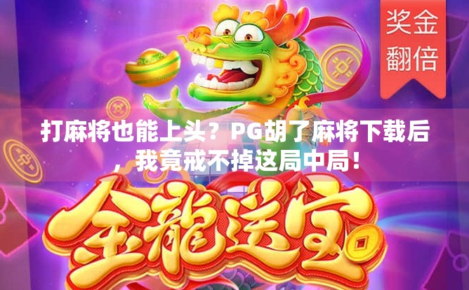 打麻将也能上头？PG胡了麻将下载后，我竟戒不掉这局中局！