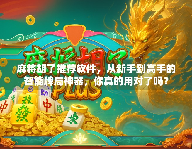 麻将胡了推荐软件，从新手到高手的智能牌局神器，你真的用对了吗？