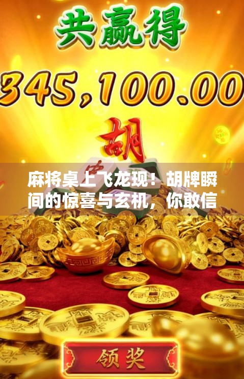 麻将桌上飞龙现！胡牌瞬间的惊喜与玄机，你敢信吗？