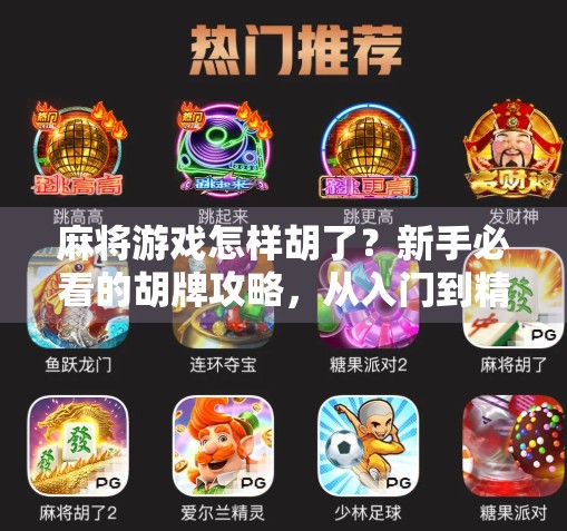 麻将游戏怎样胡了？新手必看的胡牌攻略，从入门到精通全解析！