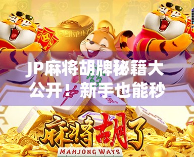 JP麻将胡牌秘籍大公开！新手也能秒变高手的5个实战技巧！