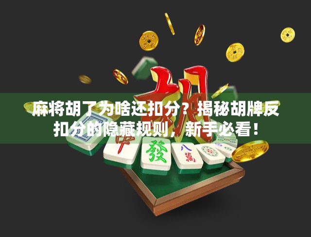 麻将胡了为啥还扣分？揭秘胡牌反扣分的隐藏规则，新手必看！