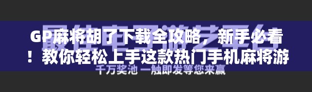 GP麻将胡了下载全攻略，新手必看！教你轻松上手这款热门手机麻将游戏
