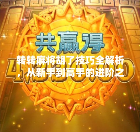 转转麻将胡了技巧全解析，从新手到高手的进阶之路，教你轻松赢牌！