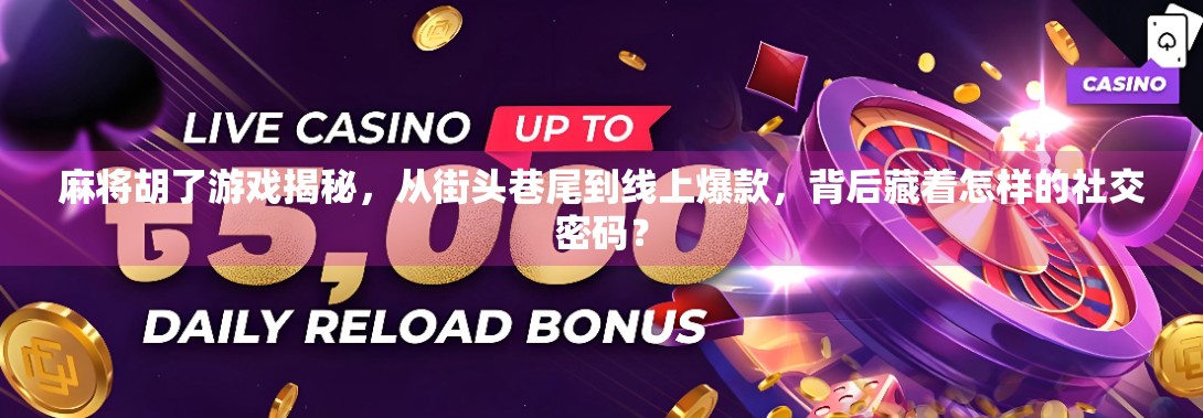 麻将胡了游戏揭秘，从街头巷尾到线上爆款，背后藏着怎样的社交密码？