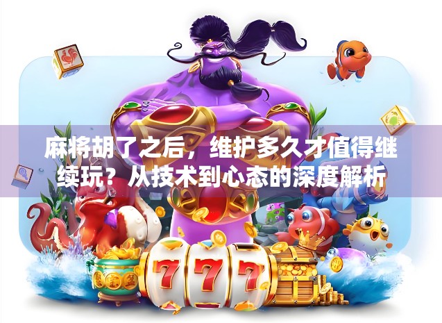 麻将胡了之后，维护多久才值得继续玩？从技术到心态的深度解析