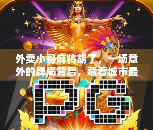 外卖小哥麻将胡了，一场意外的牌局背后，藏着城市最真实的生活底色