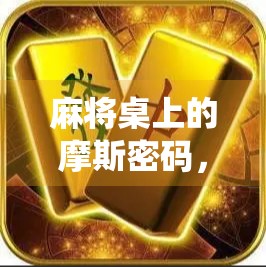 麻将桌上的摩斯密码，当胡了不再是口头禅，而是暗号—揭秘隐藏在牌局中的神秘信号系统