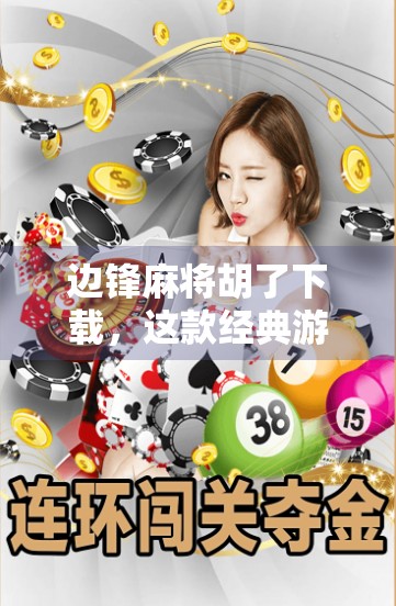 边锋麻将胡了下载，这款经典游戏为何让亿万玩家欲罢不能？