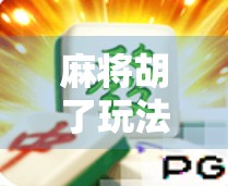 麻将胡了玩法模式全解析，从新手入门到高手进阶，一张牌桌上的智慧博弈