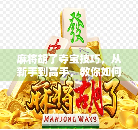 麻将胡了夺宝技巧，从新手到高手，教你如何精准抢出好牌！