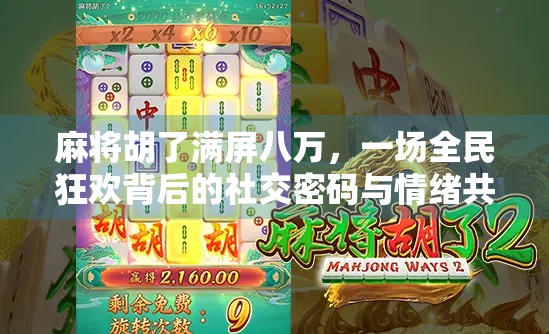 麻将胡了满屏八万，一场全民狂欢背后的社交密码与情绪共振
