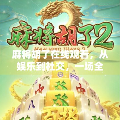 麻将胡了在线观看，从娱乐到社交，一场全民热的数字革命