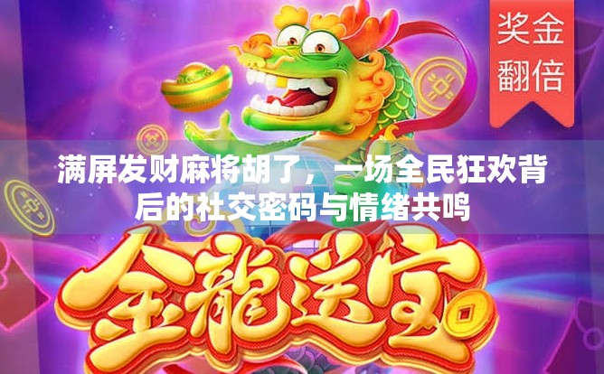 满屏发财麻将胡了，一场全民狂欢背后的社交密码与情绪共鸣