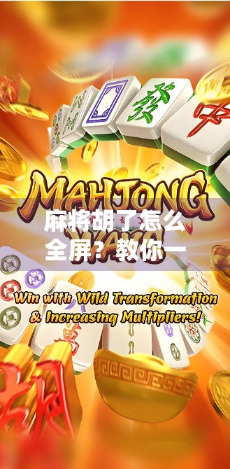 麻将胡了怎么全屏？教你一键开启沉浸式游戏体验！