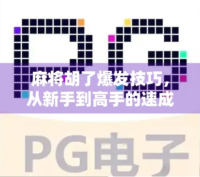 麻将胡了爆发技巧，从新手到高手的速成秘诀，掌握这3招让你每局都赢！