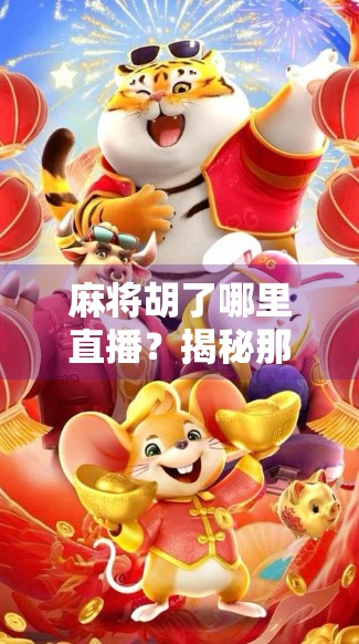 麻将胡了哪里直播？揭秘那些让你赢麻了的直播间背后真相！