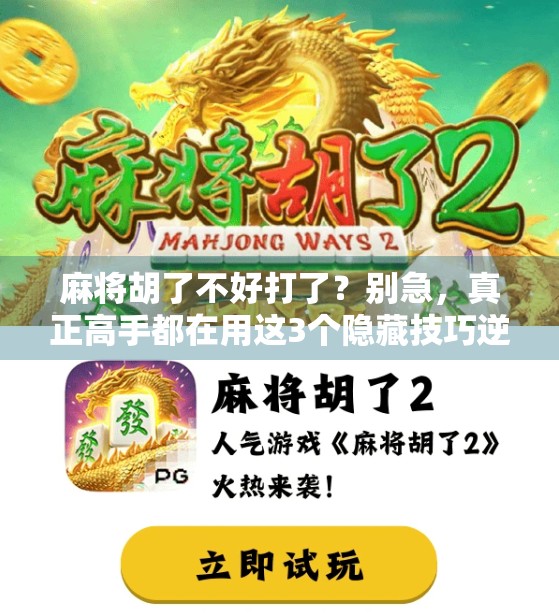 麻将胡了不好打了？别急，真正高手都在用这3个隐藏技巧逆转局势！