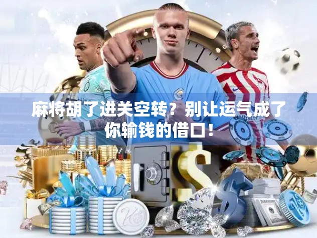 麻将胡了进关空转？别让运气成了你输钱的借口！