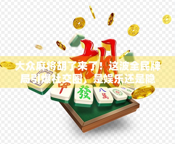 大众麻将胡了来了！这波全民牌局引爆社交圈，是娱乐还是隐患？