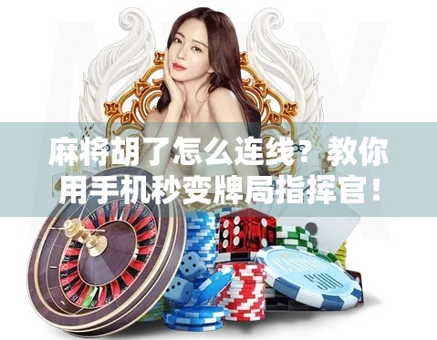 麻将胡了怎么连线？教你用手机秒变牌局指挥官！