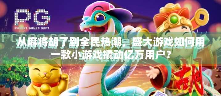 从麻将胡了到全民热潮，盛大游戏如何用一款小游戏撬动亿万用户？