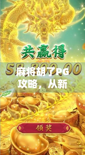 麻将胡了PG攻略，从新手到高手的进阶秘籍，一文打通你的牌技任督二脉！