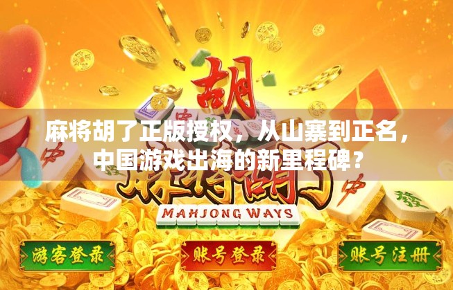 麻将胡了正版授权，从山寨到正名，中国游戏出海的新里程碑？