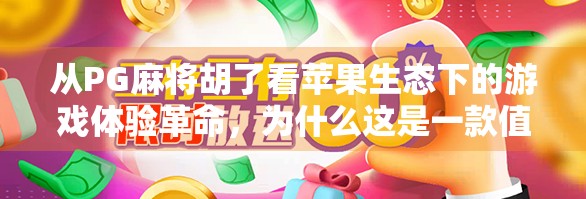 从PG麻将胡了看苹果生态下的游戏体验革命，为什么这是一款值得被看见的国产精品？