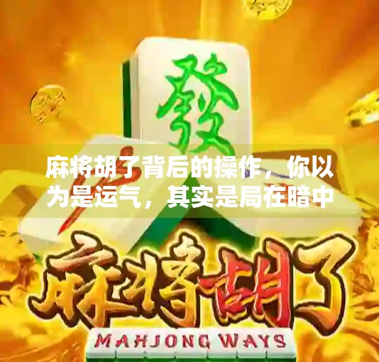 麻将胡了背后的操作，你以为是运气，其实是局在暗中操控