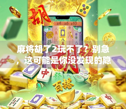 麻将胡了2玩不了？别急，这可能是你没发现的隐藏bug和替代方案！