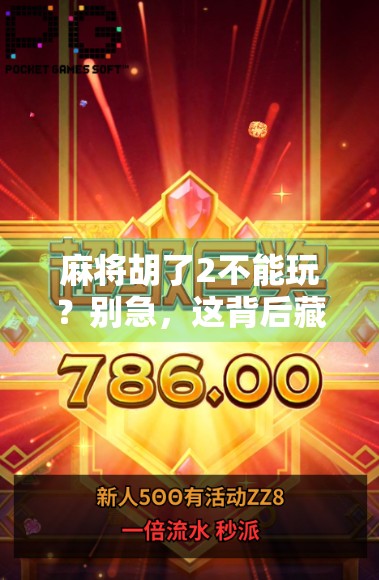 麻将胡了2不能玩？别急，这背后藏着的真相你可能不知道！