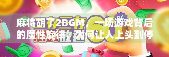 麻将胡了2BGM，一场游戏背后的魔性旋律，为何让人上头到停不下来？