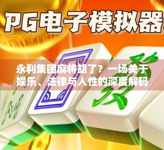 永利集团麻将胡了？一场关于娱乐、法律与人性的深度解码
