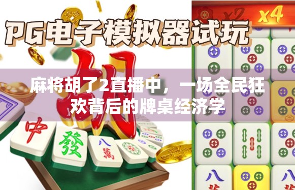 麻将胡了2直播中，一场全民狂欢背后的牌桌经济学