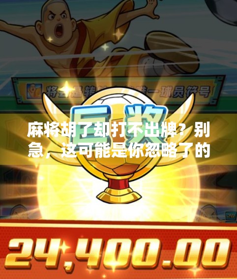 麻将胡了却打不出牌？别急，这可能是你忽略了的潜规则！