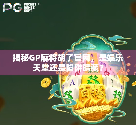 揭秘GP麻将胡了官网，是娱乐天堂还是陷阱暗藏？