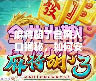 麻将胡了官网入口揭秘，如何安全畅玩经典国粹，避开这些坑你真的懂吗？