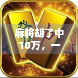 麻将胡了中10万，一场意外之喜，背后藏着的不只是运气