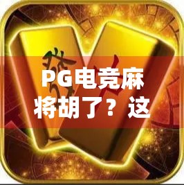 PG电竞麻将胡了？这波操作，是真·技术流还是套路局？