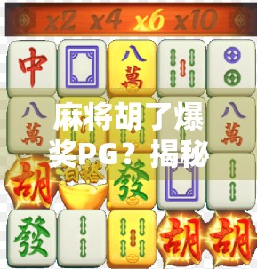 麻将胡了爆奖PG？揭秘爆奖背后的真相与玩家避坑指南！