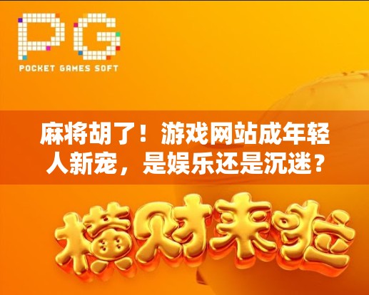 麻将胡了！游戏网站成年轻人新宠，是娱乐还是沉迷？